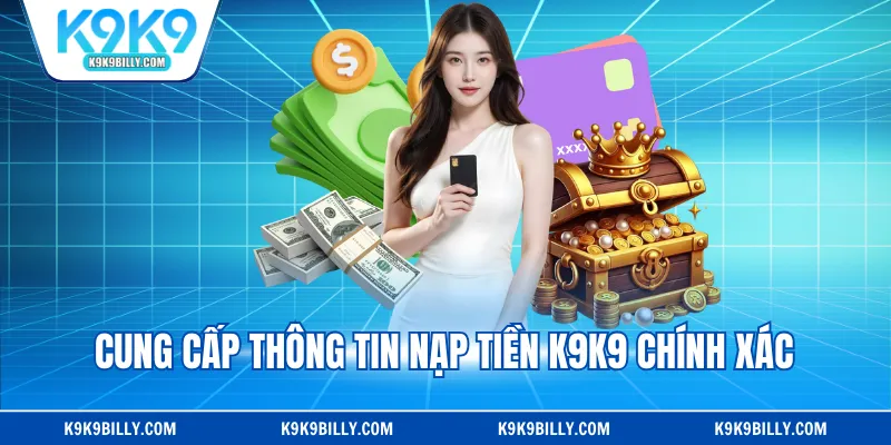Cung cấp thông tin nạp tiền K9K9 chính xác
