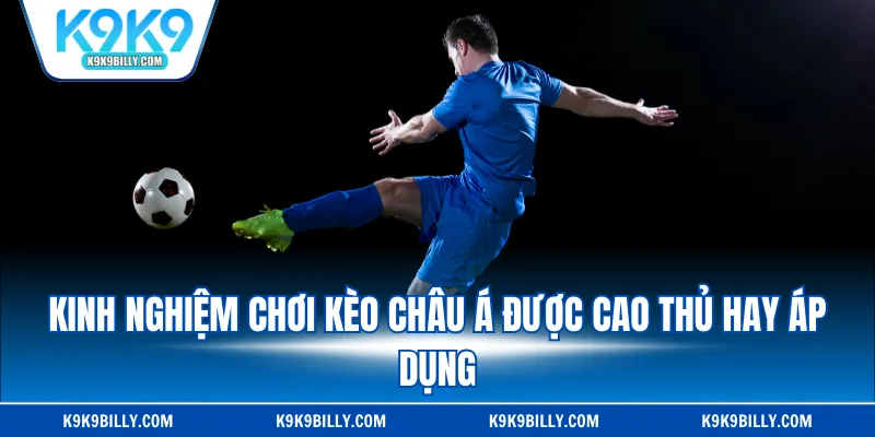 Kinh nghiệm chơi kèo châu Á được cao thủ hay áp dụng