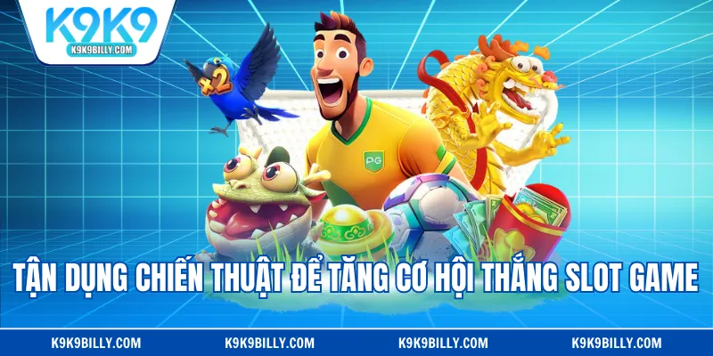 Tận dụng chiến thuật để tăng cơ hội thắng slot game