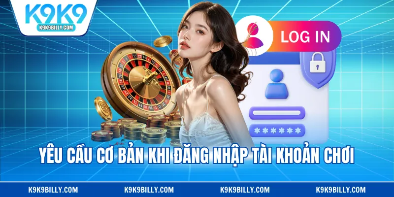 Yêu cầu cơ bản khi đăng nhập tài khoản chơi